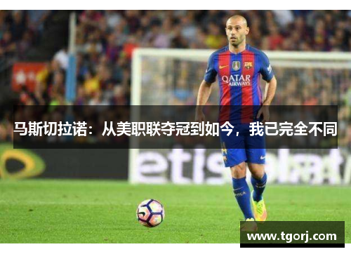 马斯切拉诺：从美职联夺冠到如今，我已完全不同